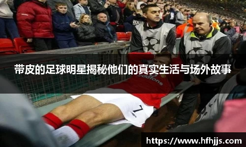 带皮的足球明星揭秘他们的真实生活与场外故事