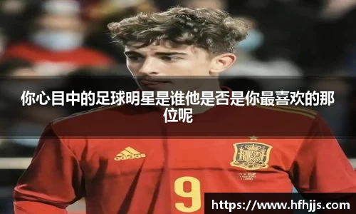 你心目中的足球明星是谁他是否是你最喜欢的那位呢